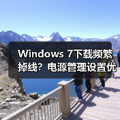Windows 7下载频繁掉线？电源管理设置优化妙招