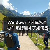 Windows 7蓝屏怎么办？热修复补丁如何应对系统崩溃