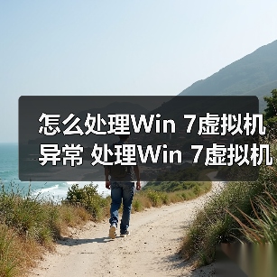 怎么处理Win 7虚拟机异常 处理Win 7虚拟机异常方法介绍