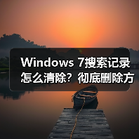 Windows 7搜索记录怎么清除？彻底删除方法详解