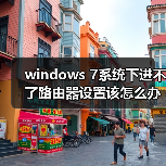 windows 7系统下进不了路由器设置该怎么办？