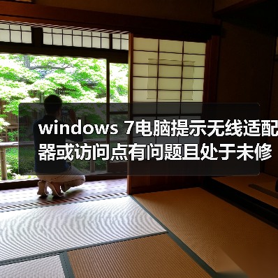 windows 7电脑提示无线适配器或访问点有问题且处于未修复状态怎（图1）