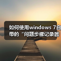 如何使用windows 7自带的“问题步骤记录器”快速解决系统问题(图2) 如何使用windows 7自带的“问题步骤记录器”快速解决系统问题(图2)