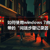 如何使用windows 7自带的“问题步骤记录器”快速解决系统问题(图3) 如何使用windows 7自带的“问题步骤记录器”快速解决系统问题(图3)