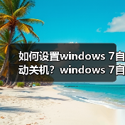 如何设置windows 7自动关机？windows 7自动关机设置图文教程