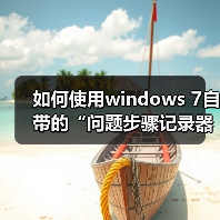 如何使用windows 7自带的“问题步骤记录器”快速解决系统问题(图4) 如何使用windows 7自带的“问题步骤记录器”快速解决系统问题(图4)