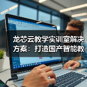 龙芯云教学实训室解决方案：打造国产智能教学环境