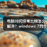电脑时间经常出错怎么解决？windows 7同步Internet时间设置教程（图1）