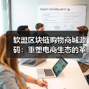 软盟区块链购物商城源码：重塑电商生态的革新力量