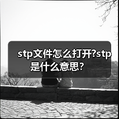 stp文件怎么打开?stp是什么意思？（图1）