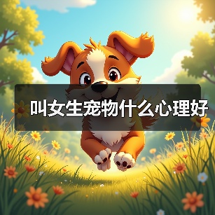 叫女生宠物什么心理好(图3) 叫女生宠物什么心理好(图3)