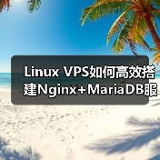 Linux VPS如何高效搭建Nginx+MariaDB服务器环境？
