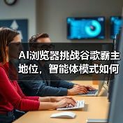 AI浏览器挑战谷歌霸主地位，智能体模式如何重塑互联网？