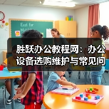 胜跃办公教程网：办公设备选购维护与常见问题实用指南