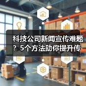 科技公司新闻宣传难题？5个方法助你提升传播效果2025（图2）