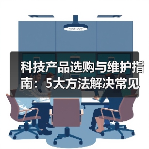 科技产品选购与维护指南:5大方法解决常见问题2026(图2) 科技产品选购与维护指南:5大方法解决常见问题2026(图2)