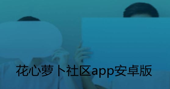 花心萝卜社区app安卓版 花心萝卜社区app安卓版